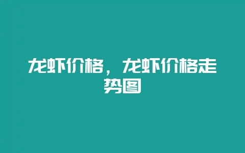 龙虾价格，龙虾价格走势图-会东网