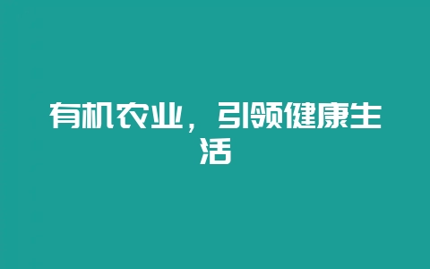 有机农业，引领健康生活-会东网
