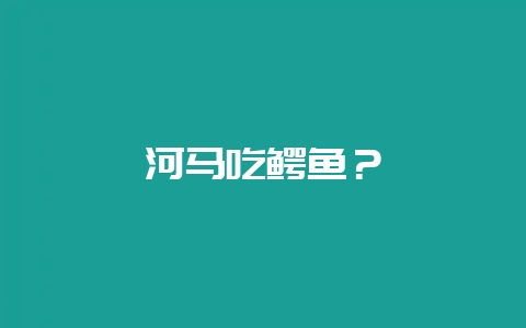 河马吃鳄鱼？-会东网