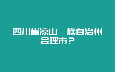 四川省凉山彝族自治州会理市？-会东网