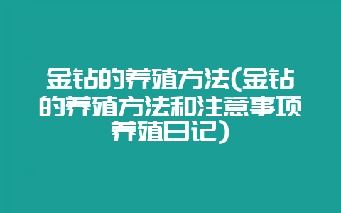 金钻的养殖方法(金钻的养殖方法和注意事项养殖日记)插图 金钻的养殖方法(金钻的养殖方法和注意事项养殖日记)插图