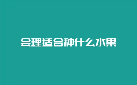 会理适合种什么水果-会东网