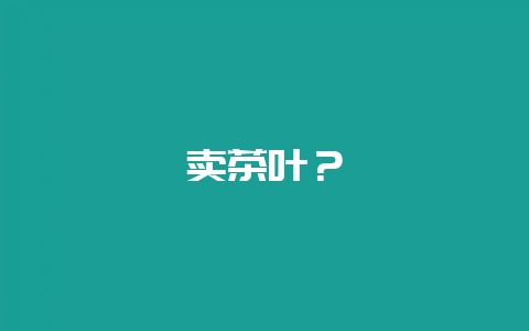 卖茶叶？-会东网
