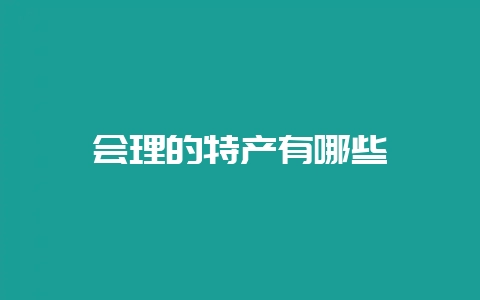 会理的特产有哪些-会东网