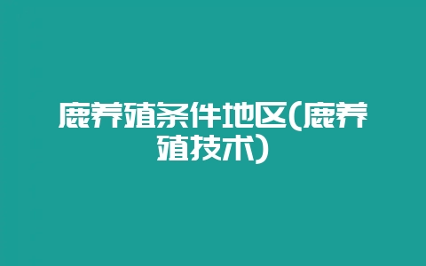鹿养殖条件地区(鹿养殖技术)插图 鹿养殖条件地区(鹿养殖技术)插图
