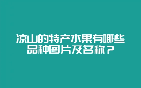 凉山的特产水果有哪些品种图片及名称？-会东网