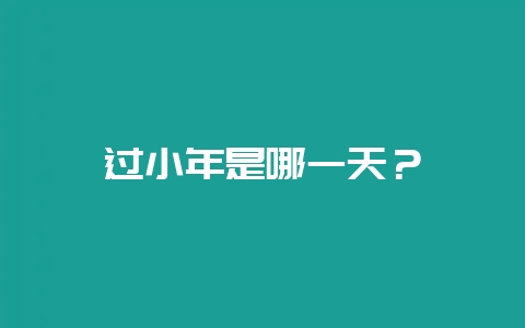 过小年是哪一天？-会东网