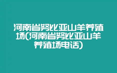 河南省努比亚山羊养殖场(河南省努比亚山羊养殖场电话)-会东网