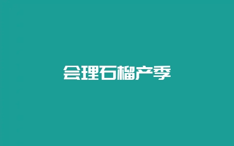 会理石榴产季-会东网