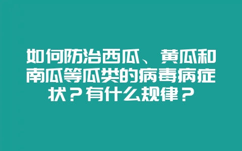 如何防治西瓜、黄瓜和南瓜等瓜类的病毒病症状?有什么规律?插图 如何防治西瓜、黄瓜和南瓜等瓜类的病毒病症状?有什么规律?插图