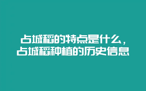 占城稻的特点是什么，占城稻种植的历史信息-会东网