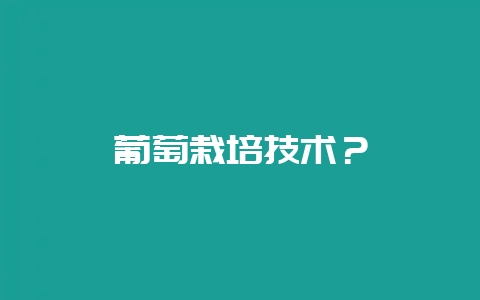 葡萄栽培技术？-会东网