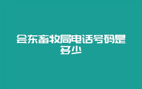 会东畜牧局电话号码是多少-会东网