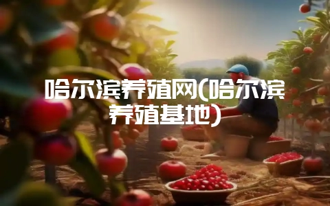 哈尔滨养殖网(哈尔滨养殖基地)-会东网