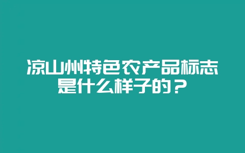 凉山州特色农产品标志是什么样子的?-会东网