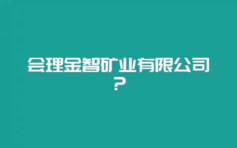 会理金智矿业有限公司？-会东网