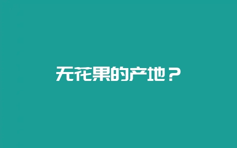 无花果的产地?插图 无花果的产地?插图