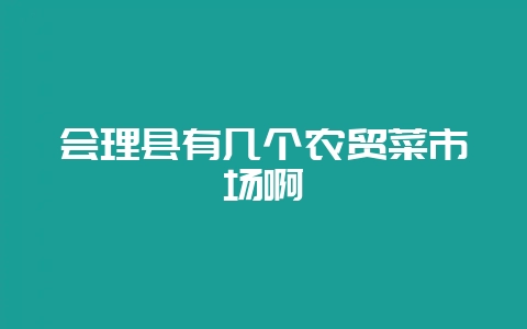 会理县有几个农贸菜市场啊-会东网