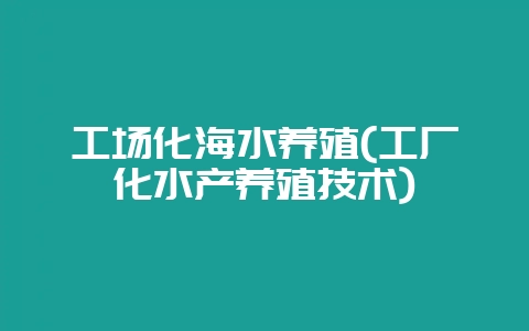 工场化海水养殖(工厂化水产养殖技术)-会东网
