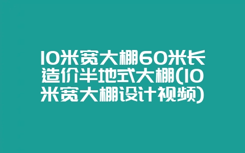 10米宽大棚60米长造价半地式大棚(10米宽大棚设计视频)-会东网