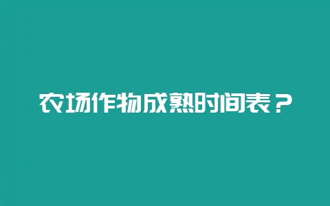 农场作物成熟时间表？-会东网