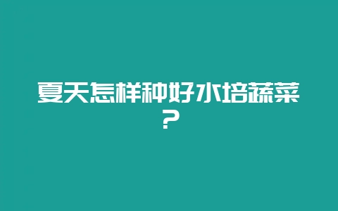 夏天怎样种好水培蔬菜？-会东网
