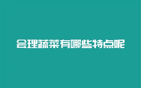 会理蔬菜有哪些特点呢-会东网