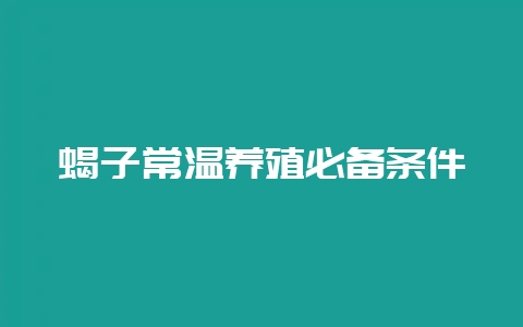 蝎子常温养殖必备条件-会东网