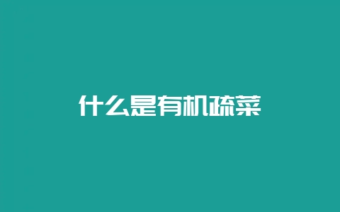 什么是有机疏菜-会东网