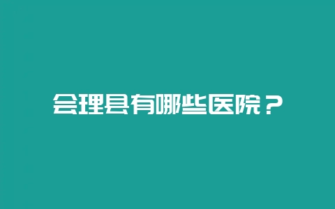 会理县有哪些医院？-会东网