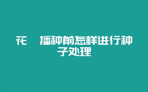 花卉播种前怎样进行种子处理-会东网