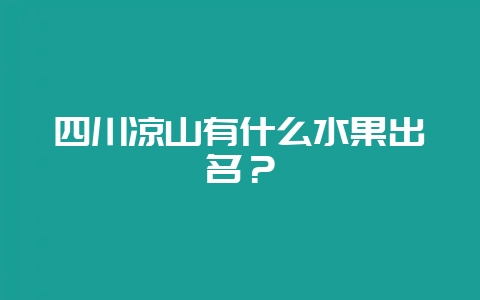 四川凉山有什么水果出名？-会东网