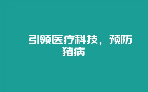 《引领医疗科技，预防猪病》-会东网