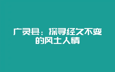 广灵县：探寻经久不变的风土人情-会东网