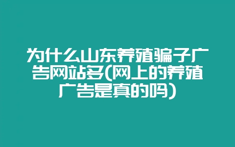 为什么山东养殖骗子广告网站多(网上的养殖广告是真的吗)-会东网