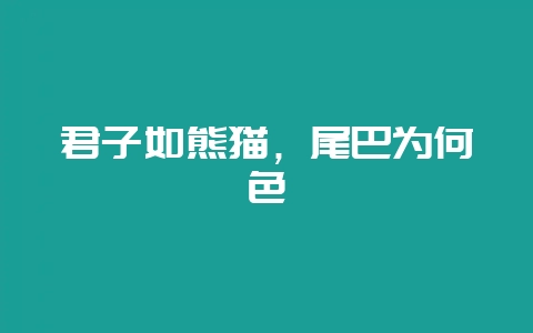 君子如熊猫，尾巴为何色-会东网