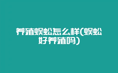 养殖蜈蚣怎么样(蜈蚣好养殖吗)-会东网