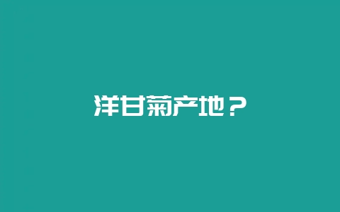 洋甘菊产地？-会东网