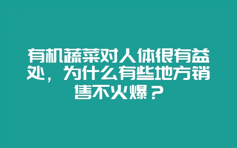 有机蔬菜对人体很有益处,为什么有些地方销售不火爆?插图 有机蔬菜对人体很有益处,为什么有些地方销售不火爆?插图
