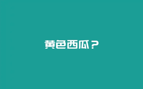黄色西瓜？-会东网