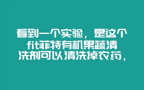 看到一个实验,是这个fit菲特有机果蔬清洗剂可以清洗掉农药,还无残留,尤其是无化学残留,有谁懂这个吗插图 看到一个实验,是这个fit菲特有机果蔬清洗剂可以清洗掉农药,还无残留,尤其是无化学残留,有谁懂这个吗插图