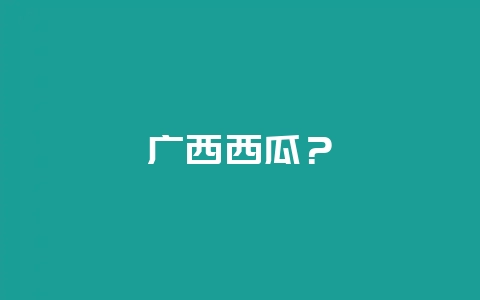 广西西瓜？-会东网