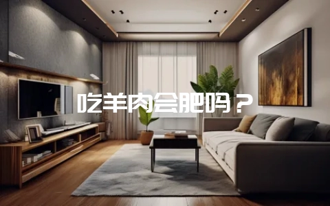 吃羊肉会肥吗？-会东网