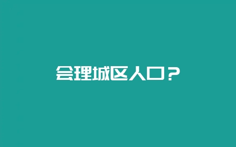 会理城区人口？-会东网