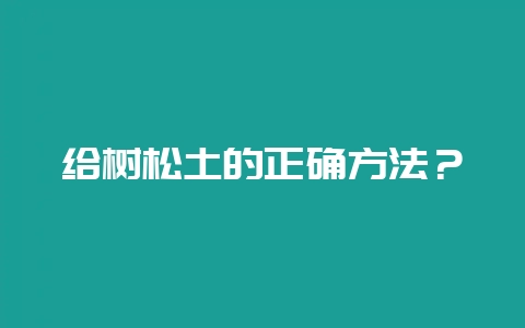 给树松土的正确方法？-会东网