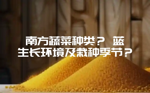 南方蔬菜种类？ 蓝莓生长环境及栽种季节？-会东网