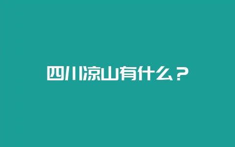 四川凉山有什么？-会东网