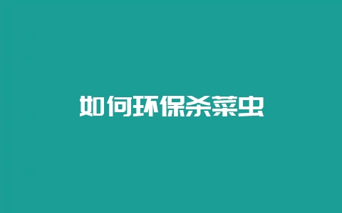 如何环保杀菜虫-会东网