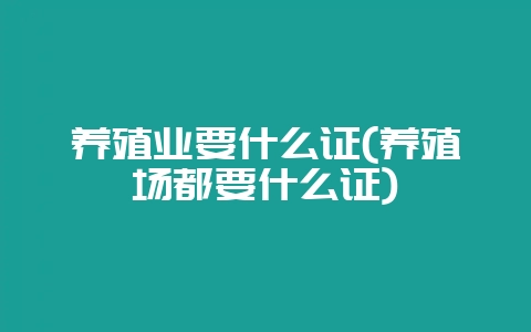 养殖业要什么证(养殖场都要什么证)插图 养殖业要什么证(养殖场都要什么证)插图