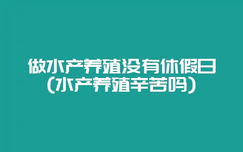 做水产养殖没有休假日(水产养殖辛苦吗)-会东网